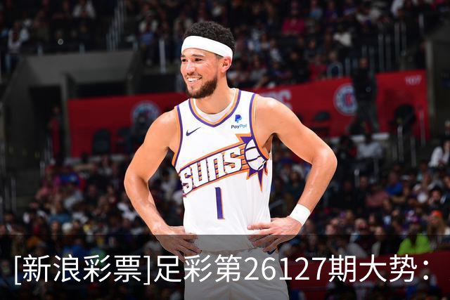 [新浪彩票]足彩第26127期大势：桑德兰坐和望赢